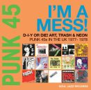 Punk 45: Im A Mess! D-I-Y Or Die! Art, Trash & Ne...
