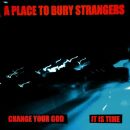 A Place To Bury Strangers - 7-Change Your God / Is It Time
